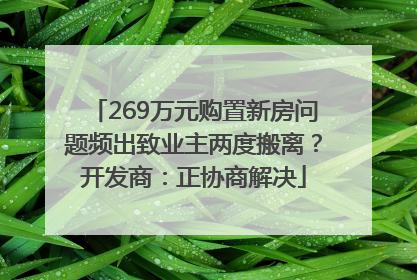 269万元购置新房问题频出致业主两度搬离？开发商：正协商解决