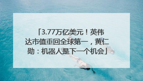 3.77万亿美元！英伟达市值重回全球第一，黄仁勋：机器人是下一个机会