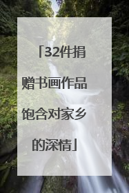 32件捐赠书画作品饱含对家乡的深情