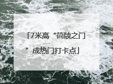 7米高“简牍之门”成热门打卡点
