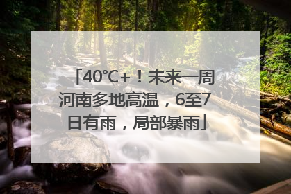 40℃+！未来一周河南多地高温，6至7日有雨，局部暴雨