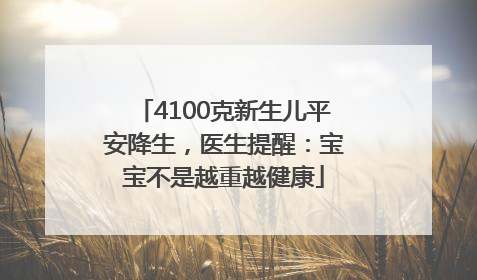 4100克新生儿平安降生，医生提醒：宝宝不是越重越健康