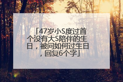 47岁小S度过首个没有大S陪伴的生日，被问如何过生日，回复6个字