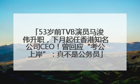 53岁前TVB演员马浚伟升职，下月起任香港知名公司CEO！曾回应“考公上岸”：真不是公务员