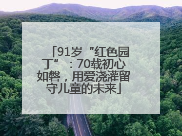 91岁“红色园丁”：70载初心如磐，用爱浇灌留守儿童的未来