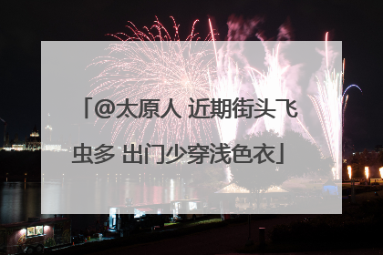 @太原人 近期街头飞虫多 出门少穿浅色衣