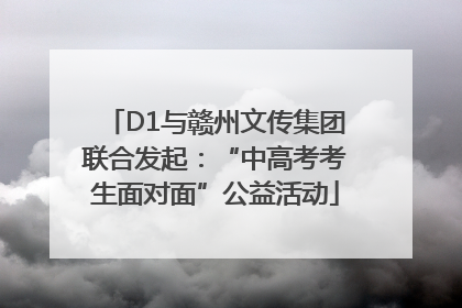 D1与赣州文传集团联合发起：“中高考考生面对面”公益活动