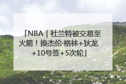 NBA｜杜兰特被交易至火箭！换杰伦·格林+狄龙+10号签+5次轮