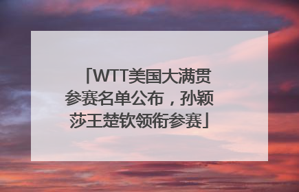WTT美国大满贯参赛名单公布，孙颖莎王楚钦领衔参赛